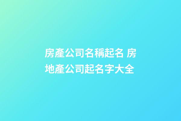 房產公司名稱起名 房地產公司起名字大全-第1張-公司起名-玄機派